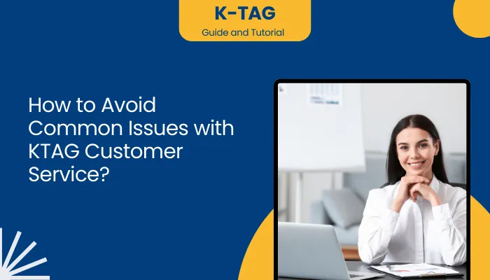 How to Avoid Common Issues with KTAG Customer Service?