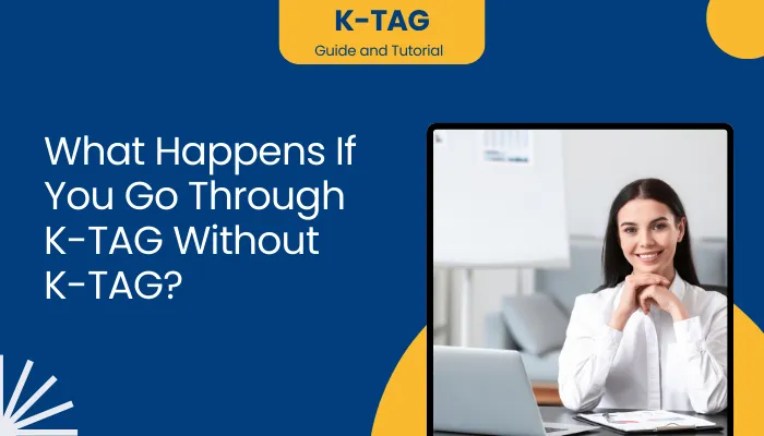 What Happens If You Go Through K-TAG Without K-TAG?